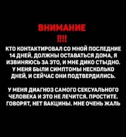 КТО КОНТАКТИРОВАЛ МНОЙ ПОСЛЕДНИЕ 14 ДНЕЙ, ДОЛЖНЫ ОСТАВАТЬСЯ ДОМА, Я ИЗВИНЯЮСЬ ЗА ЭТО, И МНЕ ДИКО СТЫДНО. УМЕНЯ БЫЛИ СИМПТОМЫ НЕСКОЛЬКО ДНЕЙ, И СЕЙЧАС ОНИ ПОДТВЕРДИЛИСЬ. УМЕНЯ ДИАГНОЗ САМОГО СЕКСУАЛЬНО