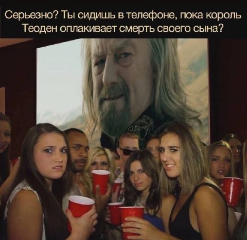 Серьезно? Ты сидишь в телефоне, пока король Теоден оплакивает смерть своего сына?