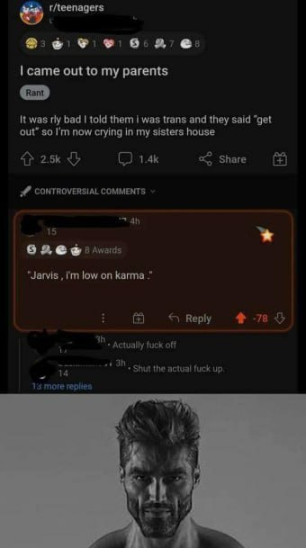 0. 6: came out to my parents К was bad told them was trans and they said "get out” so now crying in my sisters house 4} Share CONTROVERSIAL COMMENTS 15 “Jarvis low on Веру 7$ Actually fuck off Shut th