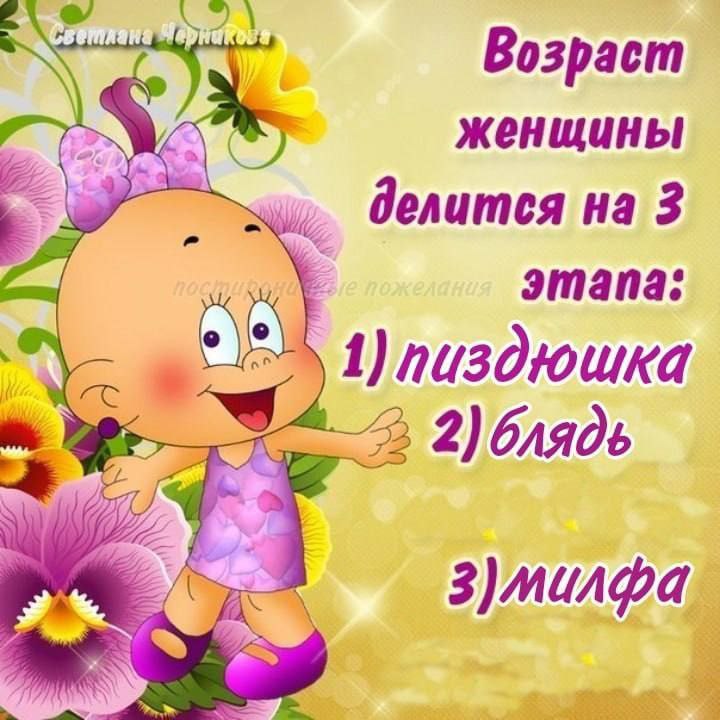 Возраст женщины делится на 3 этапа: 1) пиздюшка 2) блядь
