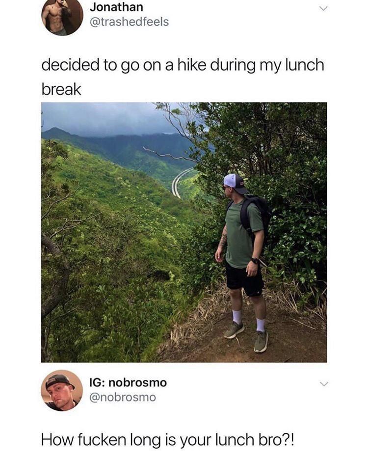 Jonathan @trashedfeels decided to on a hike during my lunch break nobrosmo у @nobrosmo How fucken long is your lunch bro?!
