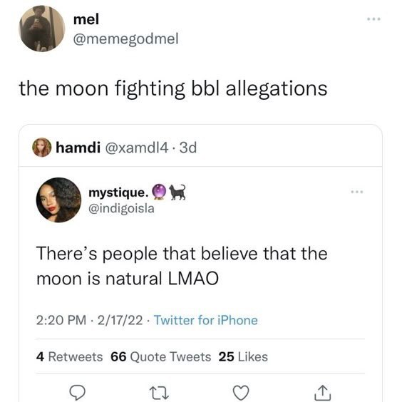 a @memegodmel the moon fighting bbl allegations вата: охатам mystique. tex @indigoisla There’s people that believe that the moon is natural LMAO 2:20 2/17/22 Twitter for iPhone 4 Retweets 66 Quote Twe