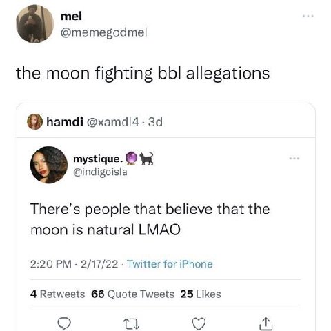 a @memegodmel the moon fighting bbl allegations вата: охатам mystique. tex @indigoisla There’s people that believe that the moon is natural LMAO 2:20 2/17/22 Twitter for iPhone 4 Retweets 66 Quote Twe