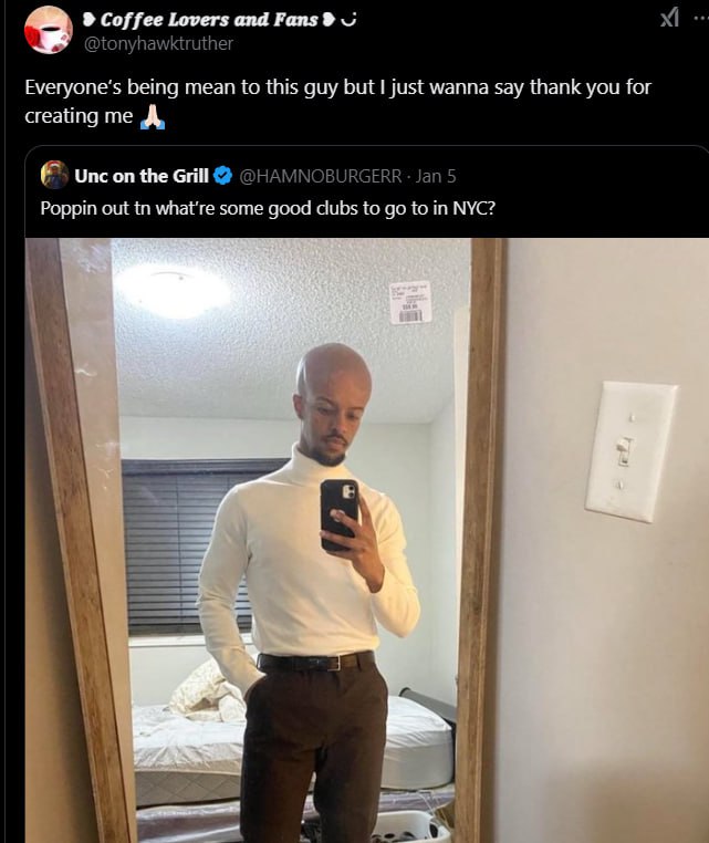 ant rans @tonyhawktruther being mean to this guy but I just wanna say thank you for creating me „А, Unc on the Grill @HAMNOBURGERR Jan 5 Poppin out what're some good clubs to to in NYC? А] У a A