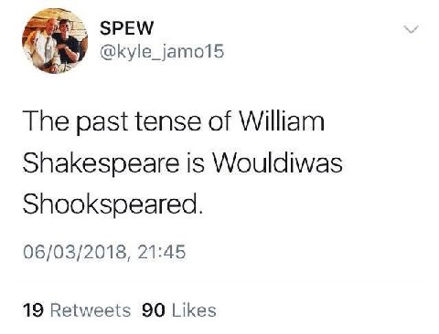 SPEW @kyle_jamo15 The past tense of William Shakespeare is Wouldiwas Shookspeared. 06/03/2018, 21:45 19 Retweets 90 Likes