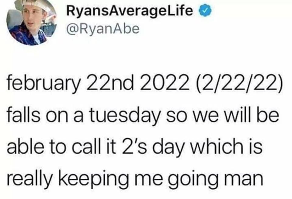 RyansAverageLife @RyanAbe february 2022 (2/22/22) falls on a tuesday so we will be able to call it day which 1$ really Keeping me going man