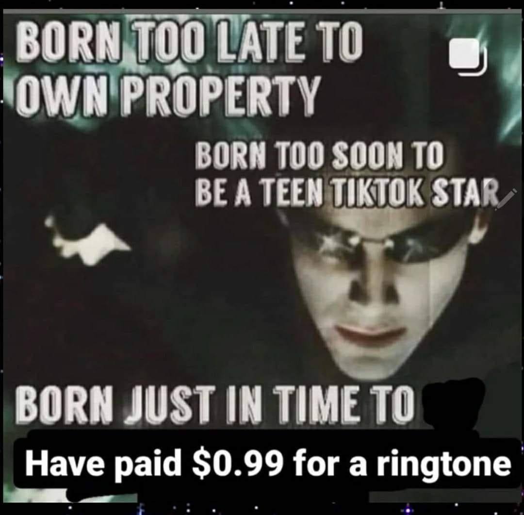 BORN ТОО LATE OWN PROPERTY BURN 100 ТО BE A TEEN TIKTOK STA’ BORN JUSTIN TIME ТО Have paid $0.99 fora ringtone