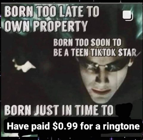 BORN ТОО LATE OWN PROPERTY BURN 100 ТО BE A TEEN TIKTOK STA’ BORN JUSTIN TIME ТО Have paid $0.99 fora ringtone