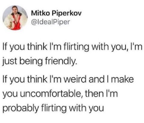 Mitko Piperkov @ldealPiper If you think flirting with you, just being friendly. If you think weird and make you uncomfortable, then probably flirting with you