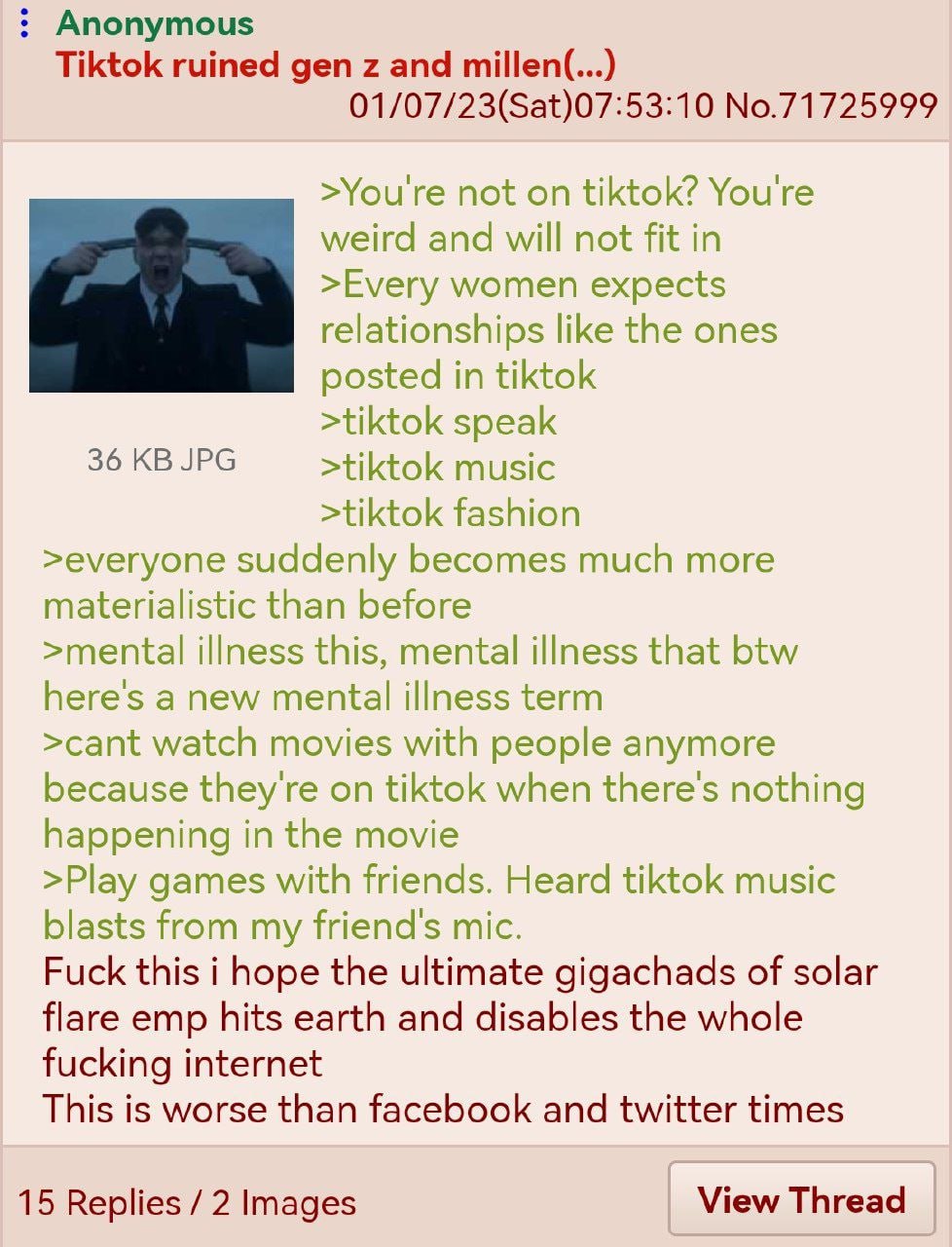 Anonymous Tiktok ruined gen and millen(...) 01/07/23(Sat)07:53:10 No.71725999 >You're not on tiktok? You're weird and will not fit in >Every women expects relationships like the ones posted in tiktok 
