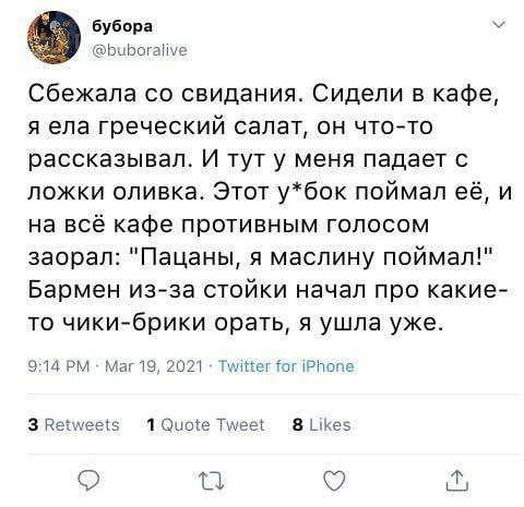 бубора @buboralive Сбежала свидания. Сидели в кафе, я ела греческий салат, он что-то рассказывал. И тут у меня падает с ложки оливка. Этот у*бок поймал её, и на всё кафе противным голосом заорал: "Пац