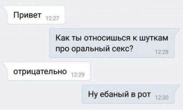 Привет Как ты относишься к шуткам про оральный секс? отрицательно Ну ебаный в рот