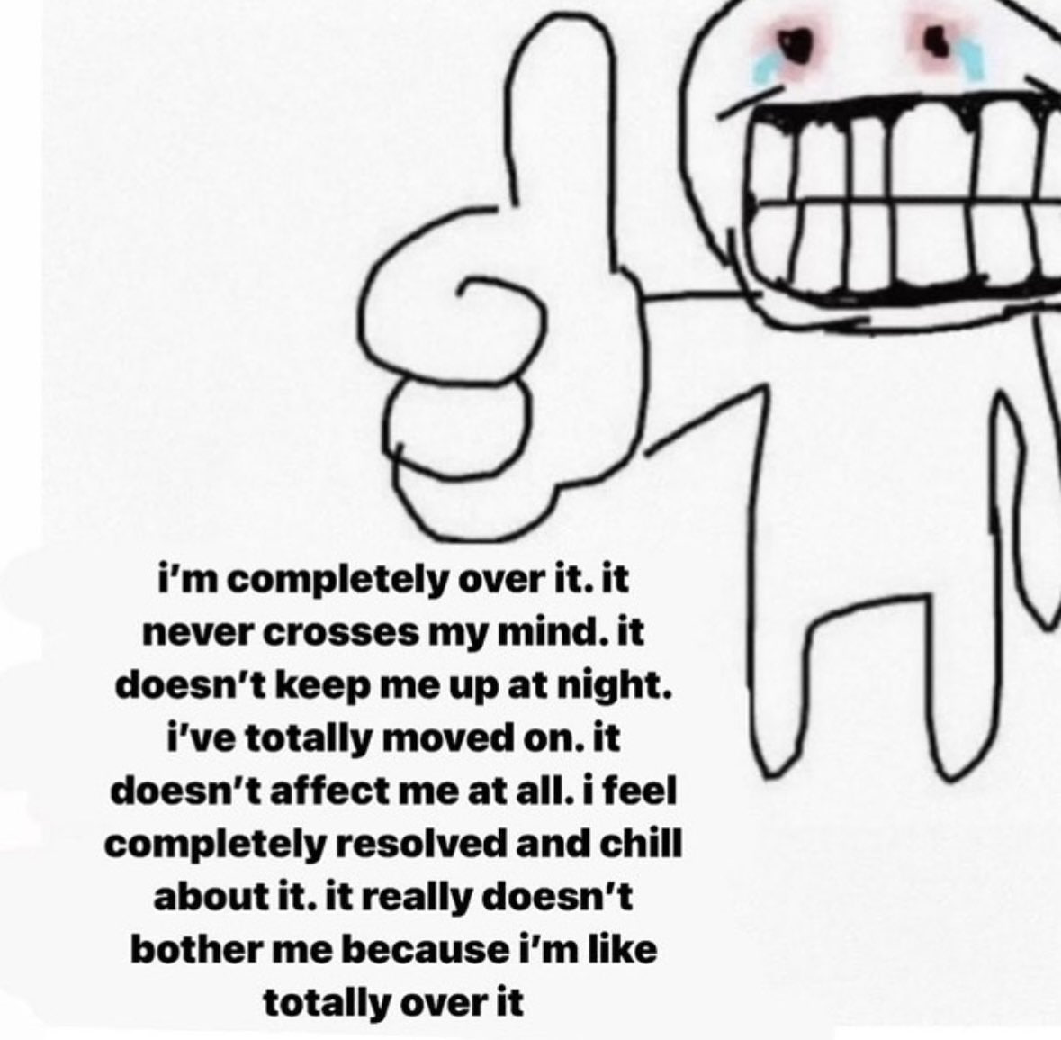 4 completely over it. it never crosses my mind. it doesn't keep me up at night. i've totally moved on. it doesn't affect me at all. i feel completely resolved and chill about it. it really doesn't bot