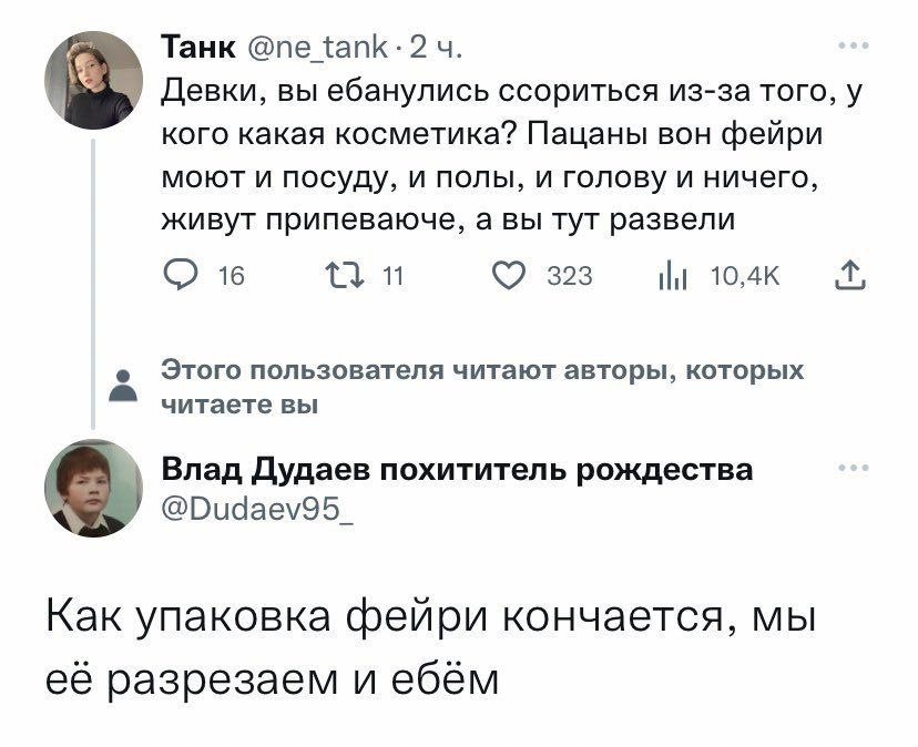 Танк 2 Девки, вы ебанулись ссориться из-за того, у кого какая косметика? Пацаны вон фейри моют и посуду, и полы, и голову и ничего, живут припеваюче, а вы тут развели 16 323 НИ 10,4К Этого пользовател