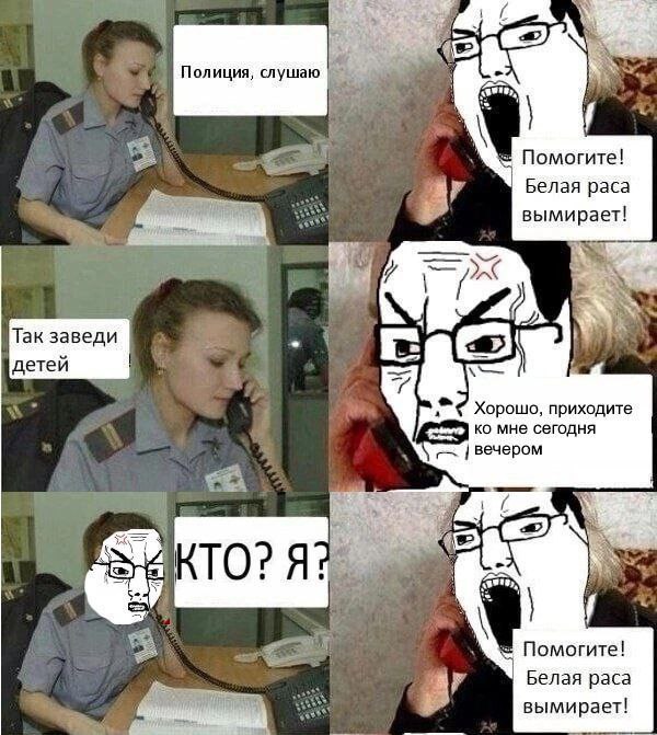 У As Полиция, слушаю Помогите! Белая paca вымирает! у Так заведи детей Хорошо, приходите мне сегодня вечером i Помогите! Белая paca