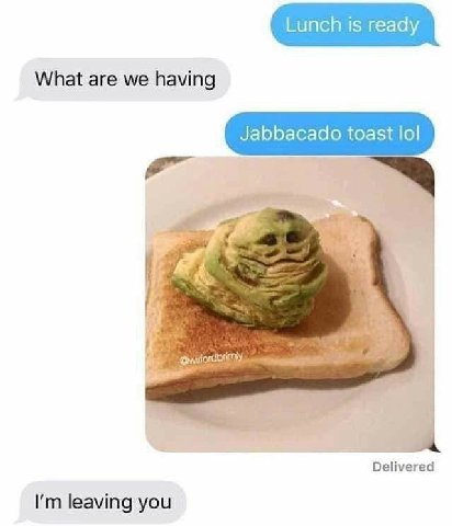 Lunch is ready What are we having Jabbacado toast lol Delivered leaving you