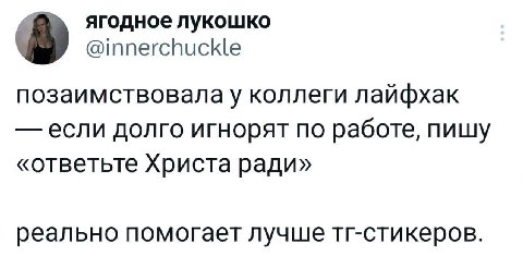 ягодное лукошко @innerchuckle позаимствовалау коллеги лайфхак если долго игнорят по работе, пишу «ответьте Христа ради» реально помогает лучше тг-стикеров.