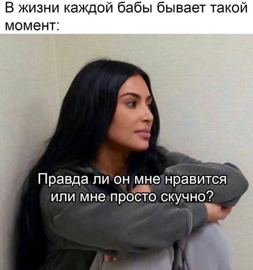 В жизни каждой бабы бывает такой момент: Правда ли он мне нравится или мне просто скучно”?