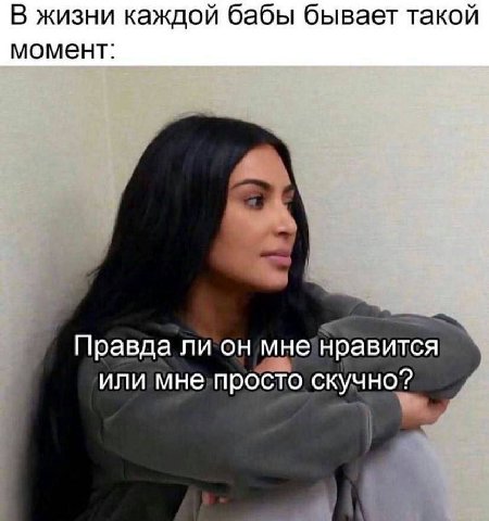 В жизни каждой бабы бывает такой момент: Правда ли он мне нравится или мне просто скучно”?
