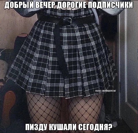 ДОБРЫЙ ВЕЧЕР ДОРОГИЕ ПОДПИСЧИКИ ПИЗДУ СЕГОДНЯ?