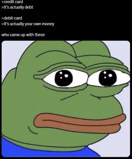 >creait сага >it’s actually debt >debit card >it’s actually your own money who came up with these