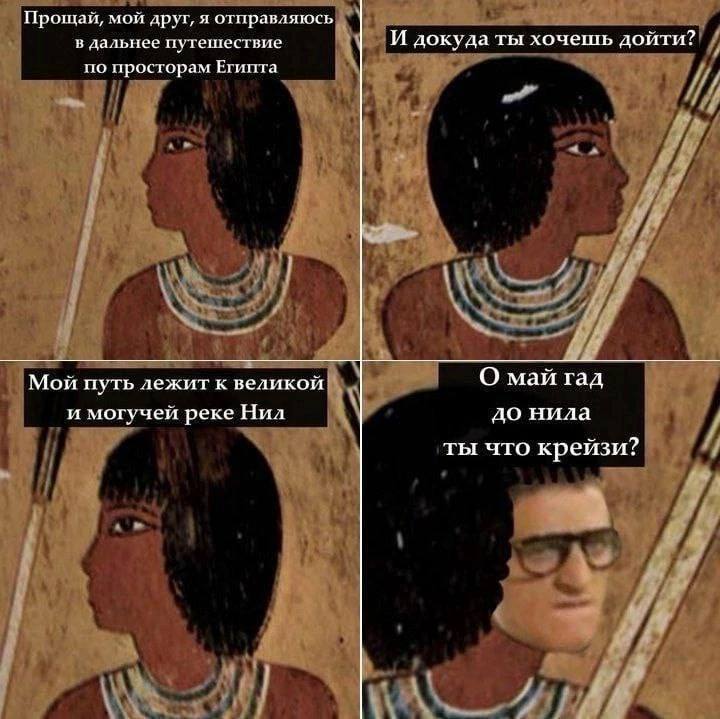 Прощай, мой друг, я отправляюсь в дальнее путешествие И докуда ты хочешь дойти? по просторам Египта у 2 i\ Мой путь лежит к великой О май гад и могучей реке Нил до нила 77 что крейзи? 7 к у
