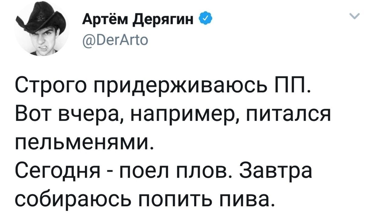 2% Артём Дерягин @DerArto Строго придерживаюсь Вот вчера, например, питался пельменями. Сегодня поел плов. Завтра собираюсь попить пива.