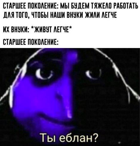 СТАРШЕЕ ПОКОЛЕНИЕ: МЫ БУДЕМ ТЯЖЕЛО РАБОТАТЬ ДЛЯ ТОГО, ЧТОБЫ НАШИ ВНУКИ ЖИЛИ ЛЕГЧЕ ВНУКИ: “ЖИВУТ ЛЕГЧЕ" СТАРШЕЕ ПОКОЛЕНИЕ: Ты еблан?