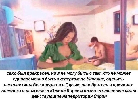 a сексбыл прекрасен, но я не могу быть с тем, KTO не может одновременно быть экспертом по Украине, оценить перспективы беспорядков в Грузии, разобраться в причинах военного положения в Южной Корее и н