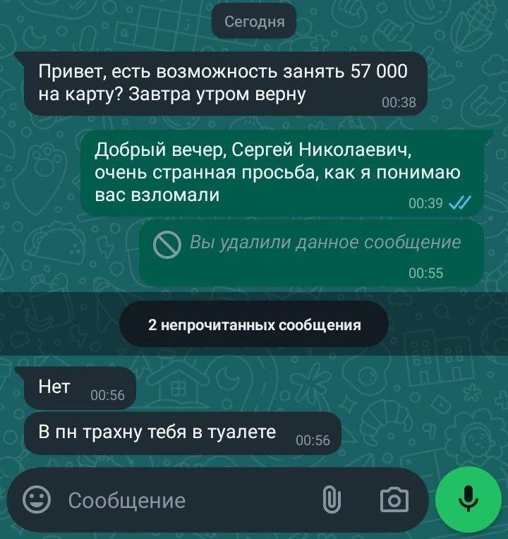 Сегодня Привет, есть возможность занять 57 000 на карту? Завтра утром верну 00:38 Добрый вечер, Сергей Николаевич, очень странная просьба, как я понимаю вас взломали 00:39 Вы удалили данное сообщение 