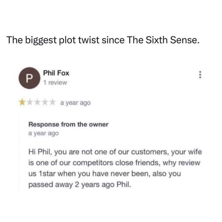 The biggest plot twist since The Sixth Sense. Phil Fox 1 review а year ago Response from the owner a year ago Phil, you are not one of our customers, your wife is one of our competitors close friends,
