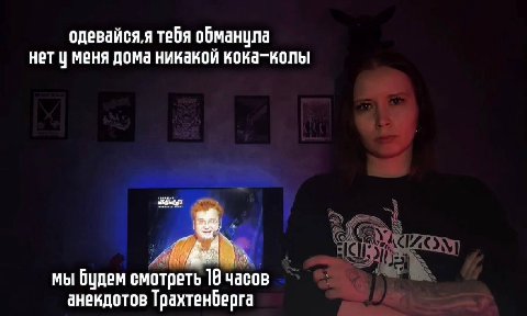 одевайся,я тебя обманула нет у меня дома никакой кока-колы мы будем смотреть 19 часов анекдотов Трахтенберга