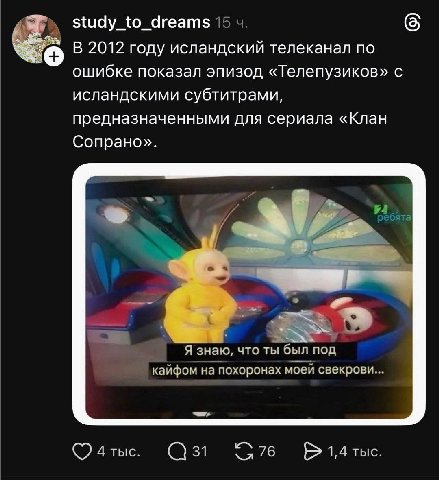 study_to_dreams 15 В 2012 году исландский телеканал по ошибке показал ЭПИЗОД «Телепузиков» С исландскими субтитрами, предназначенными для сериала «Клан Сопрано». ребята 4 Я знаю, что ты был под кайфом