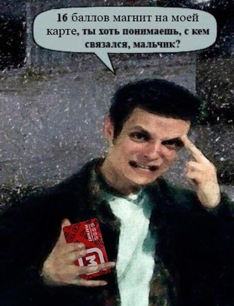16 баллов магнит на моей карте, ты хоть понимаешь, с кем связался, мальчик? 2 4