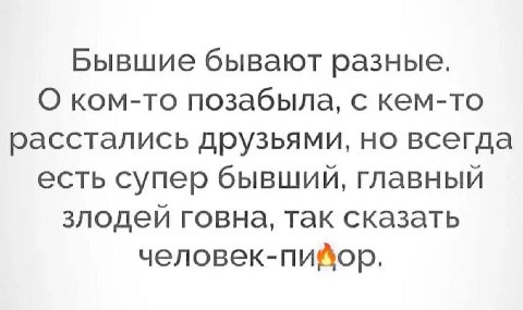 Бывшие бывают разные. О ком-то позабыла, с кем-то расстались друзьями, но всегда есть супер главный злодей говна, так сказать