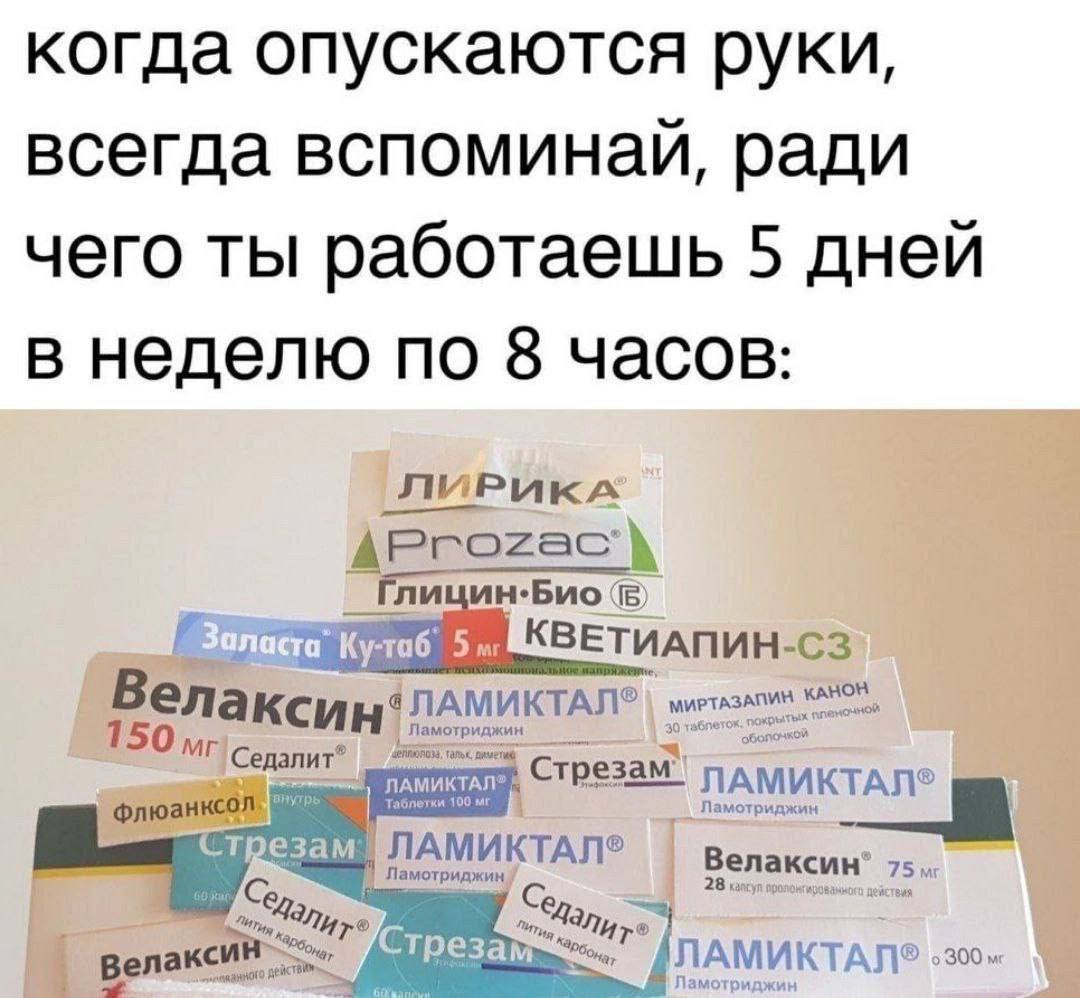 когда опускаются руки всегда вспоминаи, ради чего ты работаешь 5 дней в неделю по 8 часов ЛИРИКА AProzac А Глицин.Био КВЕТИАПИН- у-таб 5 Benz 150 Седалит” ЛАМИ! Tabi флюанксол. резам: ПАМИКТАЛ® 75 еда