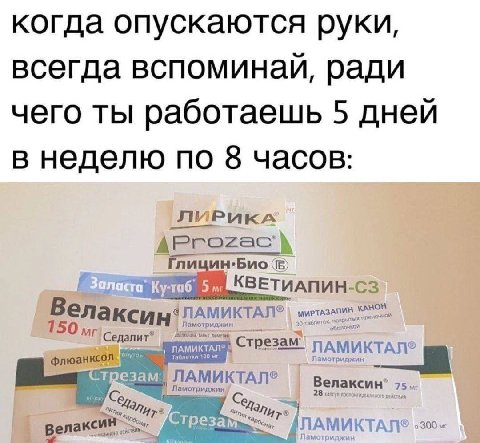 когда опускаются руки всегда вспоминаи, ради чего ты работаешь 5 дней в неделю по 8 часов ЛИРИКА AProzac А Глицин.Био КВЕТИАПИН- у-таб 5 Benz 150 Седалит” ЛАМИ! Tabi флюанксол. резам: ПАМИКТАЛ® 75 еда