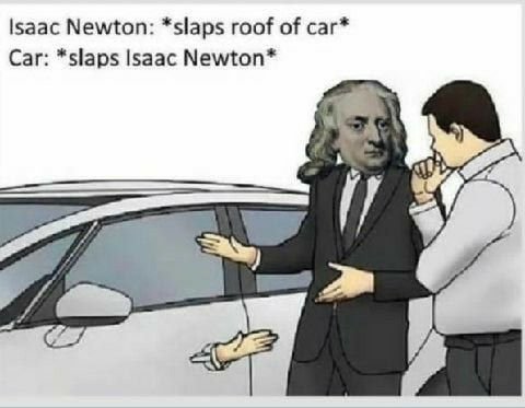 |5аас Newton: *slaps roof of саг* Car: *slaps Isaac Newton*