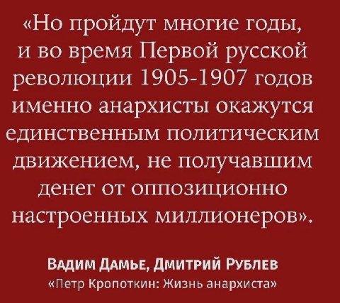 «Но пройдут многие годы, и во время Первой русской революции 1905-1907 годов именно анархисты окажутся единственным политическим движением, не получавшим денег от оппозиционно настроенных миллионеров»