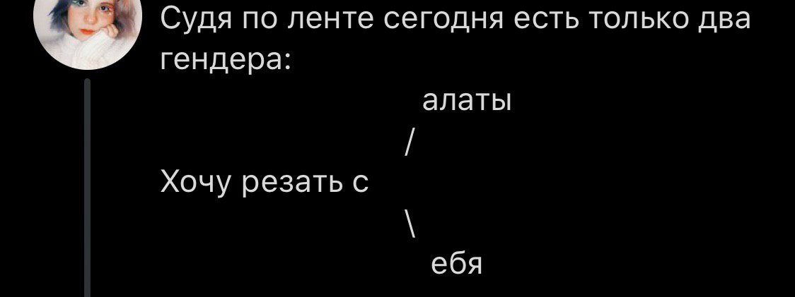Судя по ленте сегодня есть только два гендера: алаты Хочу резать с ебя
