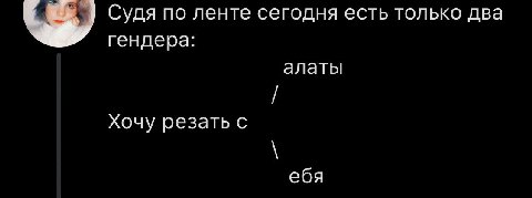 Судя по ленте сегодня есть только два гендера: алаты Хочу резать с ебя