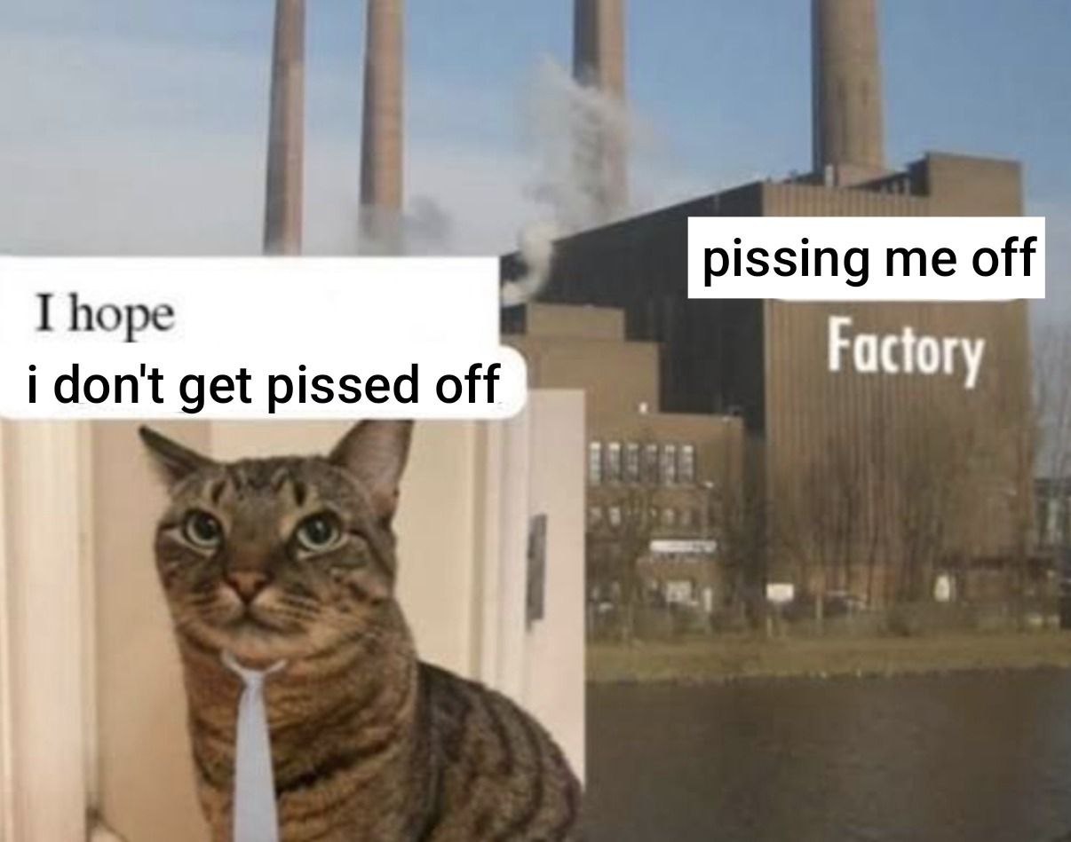 pissing me off I hope i don't get pissed off Factory