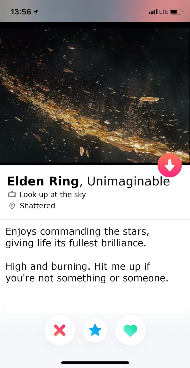 LTE Elden Ring, Unimaginable (0 Look up at the sky Shattered Enjoys commanding the stars, giving life its fullest brilliance. High and burning. Hit me up if you're not something or someone.