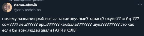 и @coblasdoblas почему названия рыб всегда такие звучные? карась? окунь?? осётр??? COM???? лещ ёрш о камбала??????? щука о это как если бы всех людей звали ГАЛЯ и ОЛЕГ