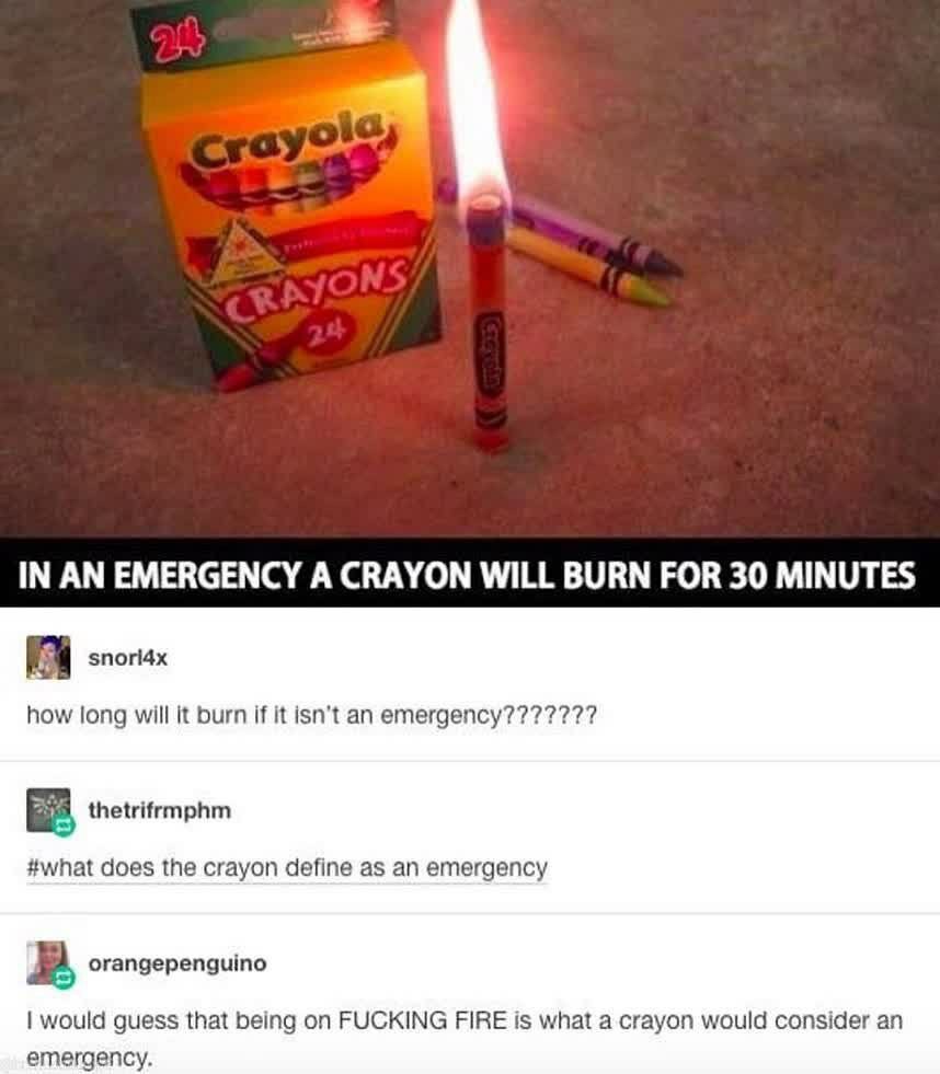IN AN EMERGENCY A CRAYON WILL BURN FOR 30 MINUTES how long will it burn if it isn’t an thetrifrmphm #what does the crayon define as an emergency В orangepenguino would guess that being on FUCKING FIRE