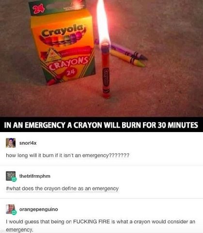 IN AN EMERGENCY A CRAYON WILL BURN FOR 30 MINUTES how long will it burn if it isn’t an thetrifrmphm #what does the crayon define as an emergency В orangepenguino would guess that being on FUCKING FIRE