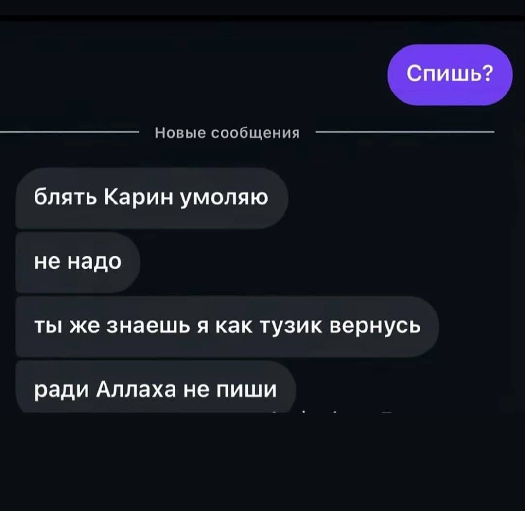 Спишь? Новые сообщения блять Карин умоляю не надо ты же знаешь я как тузик вернусь ради Аллаха не пиши