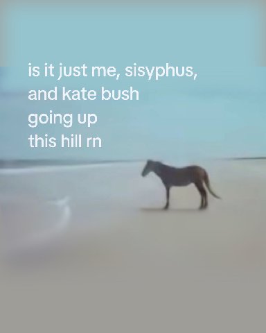 is it just me, sisyphus, and kate bush going up this hill