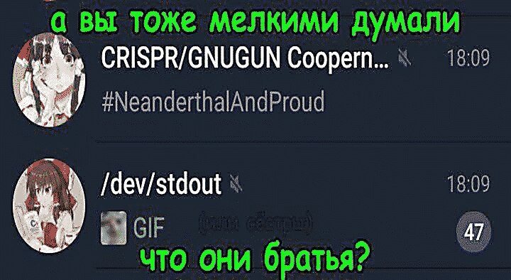 а вы тоже мелкими думали 18:09 CRISPR/GNUGUN Coopern... #NeanderthalAndProud /dev/stdout GIF что они братья?