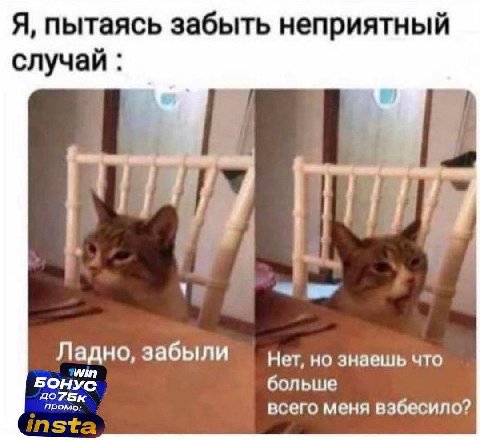Я, пытаясь забыть неприятный случай В Ладно, забыли Нет, но знаешь что БОНУС больше до7Бк промо. всего меня вэбесило? Ista